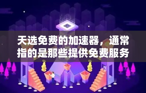 天选免费的加速器,通常指的是那些提供免费服务的加速器,如免费的网络加速器、虚拟机加速器或简单的好用的工具。以下是一些常见的免费加速器推荐