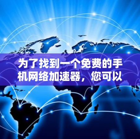 为了找到一个免费的手机网络加速器,您可以按照以下步骤操作