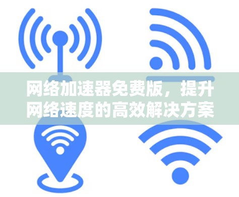 网络加速器免费版,提升网络速度的高效解决方案