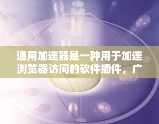 通用加速器是一种用于加速浏览器访问的软件插件,广泛应用于网页浏览、拍照、下载等日常任务中。免费版的通用加速器通常功能简单,速度快,适合快速使用。以下是几种常见的免费通用加速器