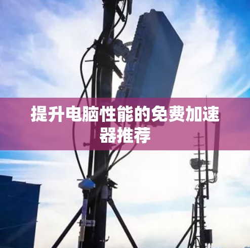 提升电脑性能的免费加速器推荐