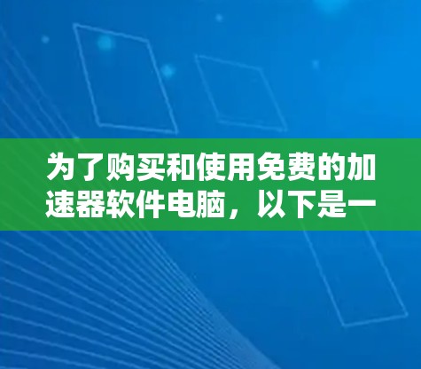 为了购买和使用免费的加速器软件电脑,以下是一个结构化的建议