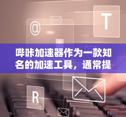 哔咔加速器作为一款知名的加速工具,通常提供免费版和付费版两种选项。免费版通常具备部分功能,而付费版则在功能和限制上有所提升。以下是关于哔咔加速器的详细信息