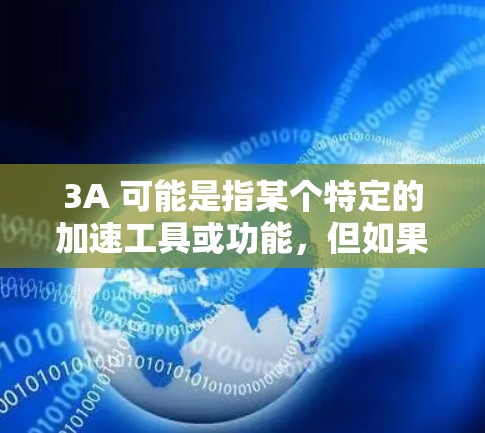 3A 可能是指某个特定的加速工具或功能,但如果你指的是 免费加速器,那么以下是一些通用的免费加速工具推荐,帮助你提升效率