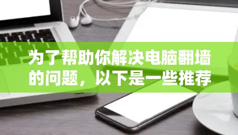 为了帮助你解决电脑翻墙的问题，以下是一些推荐的免费翻墙加速器工具，它们符合你的需求