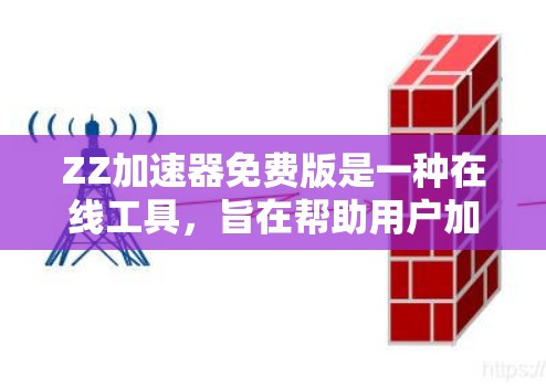 ZZ加速器免费版是一种在线工具,旨在帮助用户加速文件下载和上传。以下是其主要特点和使用信息的总结