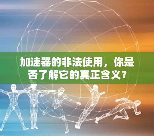 加速器的非法使用，你是否了解它的真正含义？