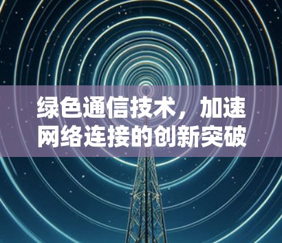 绿色通信技术,加速网络连接的创新突破