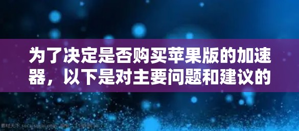 为了决定是否购买苹果版的加速器,以下是对主要问题和建议的总结