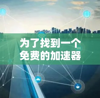 为了找到一个免费的加速器软件,您可以按照以下步骤进行