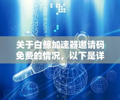 关于白鲸加速器邀请码免费的情况，以下是详细的解答