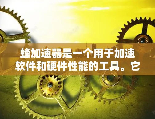 蜂加速器是一个用于加速软件和硬件性能的工具。它通常提供多种加速选项，如减少磁盘空间占用、提高CPU性能、优化网络连接等。如果您想使用蜂加速器的免费版，您可以通过以下步骤获取