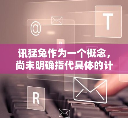讯猛兔作为一个概念,尚未明确指代具体的计算器或智能设备,因此需要进一步的信息或资源来确认其含义和功能。以下是关于讯猛兔的初步分析