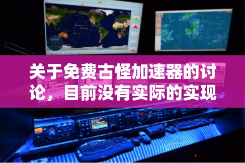 关于免费古怪加速器的讨论,目前没有实际的实现,但可以考虑以下几种可能的解释