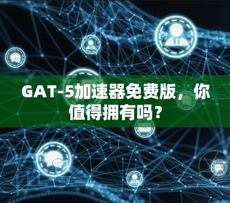 GAT-5加速器免费版,你值得拥有吗?