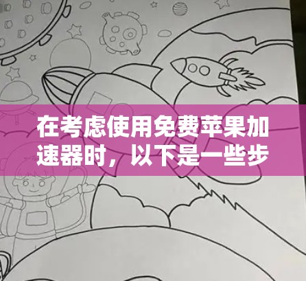 在考虑使用免费苹果加速器时，以下是一些步骤性的总结和建议