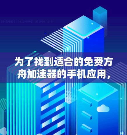 为了找到适合的免费方舟加速器的手机应用，您可以按照以下步骤进行