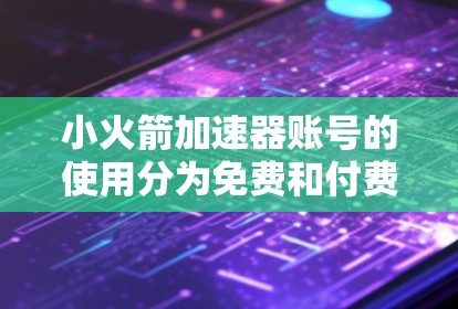 小火箭加速器账号的使用分为免费和付费两种模式，取决于您的需求和预算。以下是详细的分析和建议