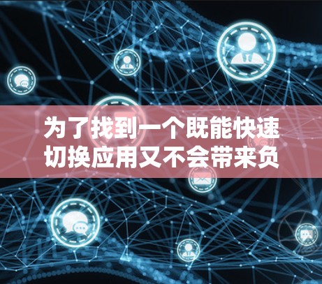 为了找到一个既能快速切换应用又不会带来负面影响的免费且顺畅的加速器，以下是一步步的建议和步骤
