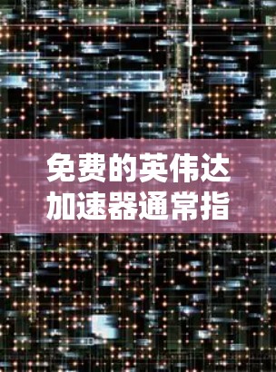 免费的英伟达加速器通常指英伟达公司的加速软件或硬件。以下是关于英伟达加速器的常见信息