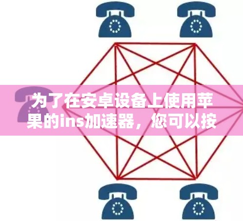 为了在安卓设备上使用苹果的ins加速器，您可以按照以下步骤操作