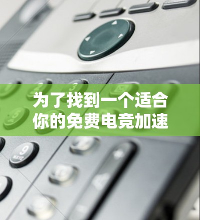 为了找到一个适合你的免费电竞加速器，可以按照以下步骤进行