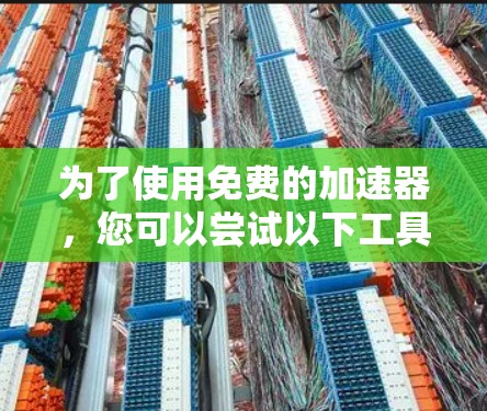 为了使用免费的加速器，您可以尝试以下工具，并遵循以下步骤