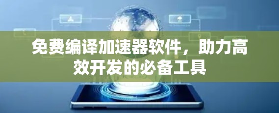 免费编译加速器软件，助力高效开发的必备工具