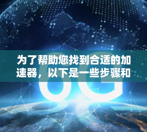 为了帮助您找到合适的加速器，以下是一些步骤和建议