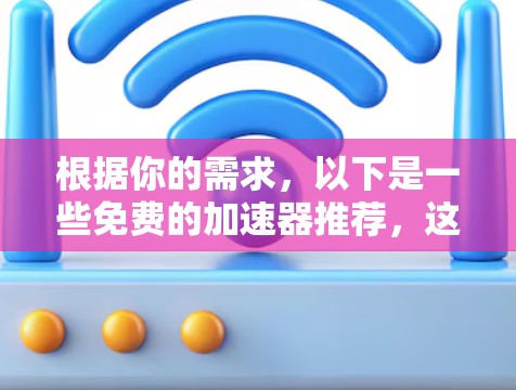 根据你的需求，以下是一些免费的加速器推荐，这些工具可以帮助你提升网页加载速度和应用性能