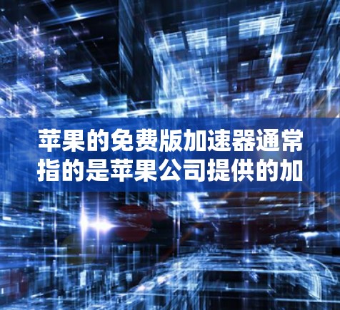 苹果的免费版加速器通常指的是苹果公司提供的加速工具，用于减少下载时的等待时间。以下是苹果官方和第三方的加速工具推荐