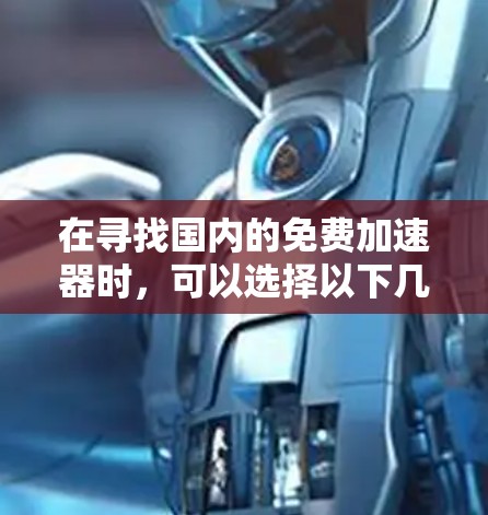 在寻找国内的免费加速器时，可以选择以下几种主要的推荐类型，这些工具通常提供免费使用，但可能需要一定的配置或权限。以下是一些常用的国内免费加速器推荐