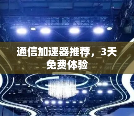 通信加速器推荐，3天免费体验