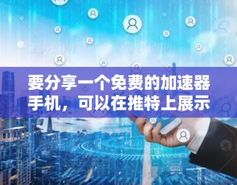 要分享一个免费的加速器手机,可以在推特上展示链接。以下是两个常见的加速器