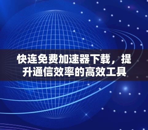 快连免费加速器下载，提升通信效率的高效工具