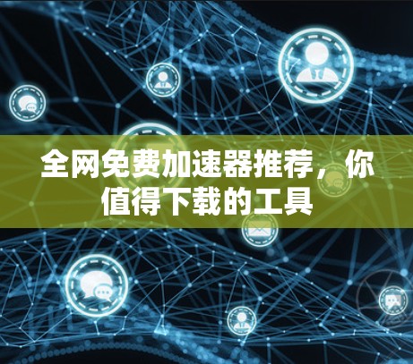 全网免费加速器推荐，你值得下载的工具