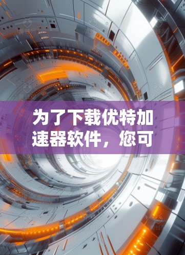 为了下载优特加速器软件，您可以按照以下步骤操作