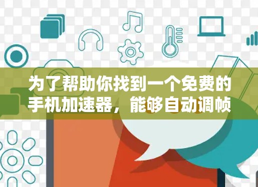 为了帮助你找到一个免费的手机加速器,能够自动调帧率,以下是一些推荐的选择
