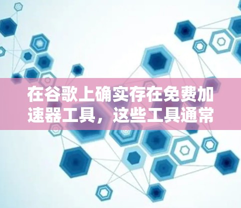 在谷歌上确实存在免费加速器工具,这些工具通常帮助用户在浏览器中更快地加载网页,提升用户体验。以下是详细的步骤和信息,帮助您更好地使用这个工具