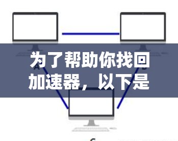 为了帮助你找回加速器,以下是一些步骤,适用于 Windows 和 Mac 系统