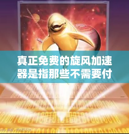 真正免费的旋风加速器是指那些不需要付费购买,或者提供免费的网络加速功能的设备。这些设备可以在不额外支付费用的情况下,通过特定的配置或功能使用网络加速。以下是一些真正免费的旋风加速器