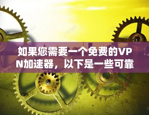 如果您需要一个免费的VPN加速器,以下是一些可靠的选择,它们都经过严格的审核和安全测试 如果您需要一个免费的VPN加速器,以下是一些可靠的选择,它们都经过严格的审核和安全测试