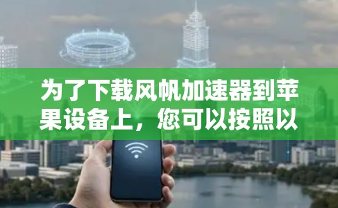 为了下载风帆加速器到苹果设备上，您可以按照以下步骤进行