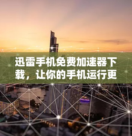 迅雷手机免费加速器下载,让你的手机运行更轻松