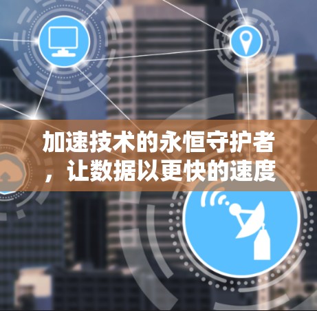 加速技术的永恒守护者，让数据以更快的速度照亮未来