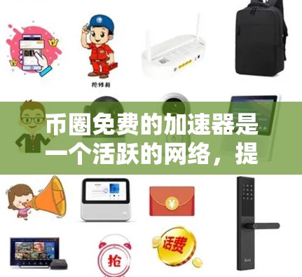 币圈免费的加速器是一个活跃的网络,提供了多种基础功能供用户使用,包括交易查看、价格查看、交易记录等。以下是详细介绍
