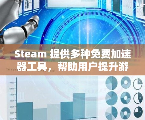 Steam 提供多种免费加速器工具,帮助用户提升游戏体验。以下是几个常用的免费加速器建议