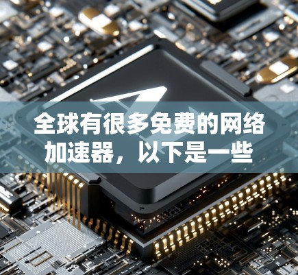 全球有很多免费的网络加速器，以下是一些推荐的选择，涵盖多种平台和功能需求