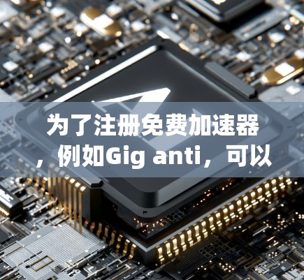为了注册免费加速器，例如Gig anti，可以按照以下步骤操作
