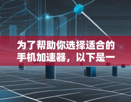 为了帮助你选择适合的手机加速器,以下是一些步骤和建议